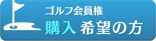 ゴルフ会員権購入希望の方