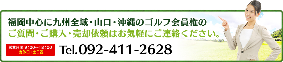 福岡中心に九州全域・山口・沖縄のゴルフ会員権のご質問・ご購入・売却依頼はお気軽にご連絡ください。営業時間9:00-18:00 定休日：土日祝　Tel.092-411-2628