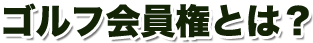 ゴルフ会員権とは？
