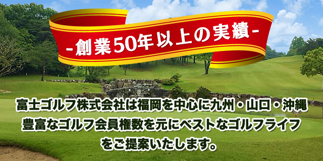 創業50年以上の実績　富士ゴルフ株式会社は福岡を中心に九州・山口・沖縄豊富なゴルフ会員権数を元にベストなゴルフライフをご提案いたします。