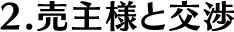 2.売主様と交渉