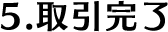 5.取引完了